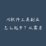 AI软件工具副业怎么起步?从需求验证到上架发布指南-51自学联盟
