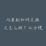 AI漫剧和网文推文怎么做？从分镜到视频化变现学习路线-51自学联盟