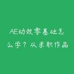 AE动效零基础怎么学?从求职作品集到短视频包装路线-51自学联盟