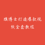 旗博士打造爆款视频全套教程-51自学联盟