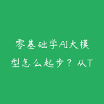 零基础学AI大模型怎么起步?从Transformer到微调实战指南-51自学联盟