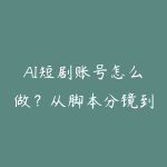 AI短剧账号怎么做?从脚本分镜到批量成片-51自学联盟