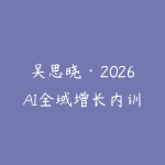 吴思晓·2026AI全域增长内训课+思维导图-51自学联盟
