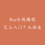 Rust系统编程怎么入门?从语法到内存安全的实操路线-51自学联盟