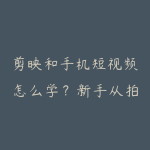 剪映和手机短视频怎么学?新手从拍摄到发布的课程路线-51自学联盟