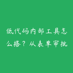 低代码内部工具怎么搭?从表单审批到业务看板的课程指南-51自学联盟