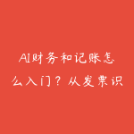 AI财务和记账怎么入门?从发票识别到报表自动生成指南-51自学联盟