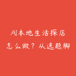 AI本地生活探店怎么做?从选题脚本到团购转化指南-51自学联盟
