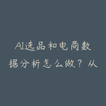 AI选品和电商数据分析怎么做?从市场调研到爆款验证指南-51自学联盟