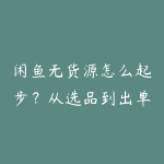 闲鱼无货源怎么起步?从选品到出单的全流程指南-51自学联盟