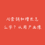 AI营销和增长怎么学?从用户画像到自动化触达路线-51自学联盟