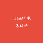 TikTok跨境店解析-51自学联盟