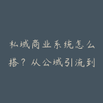 私域商业系统怎么搭？从公域引流到高客单成交SOP-51自学联盟