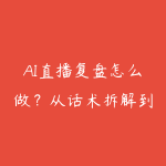 AI直播复盘怎么做?从话术拆解到成交数据的学习路线-51自学联盟