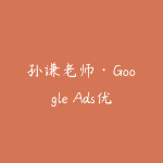 孙谦老师·Google Ads优化师部落视频学习课程（更新2026）-51自学联盟