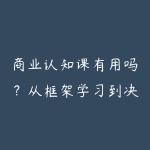 商业认知课有用吗?从框架学习到决策复盘-51自学联盟
